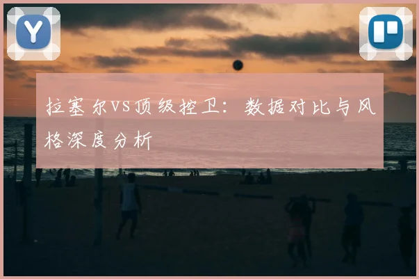 拉塞尔vs顶级控卫：数据对比与风格深度分析