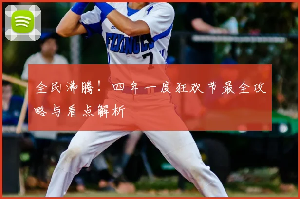 全民沸腾!四年一度狂欢节最全攻略与看点解析