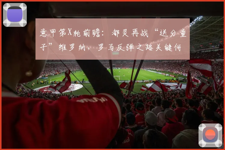 意甲第X轮前瞻：都灵再战“送分童子”维罗纳，罗马反弹之路关键何在？