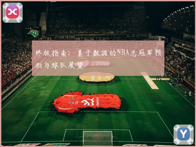 终极指南：基于数据的NBA总冠军预测与球队展望