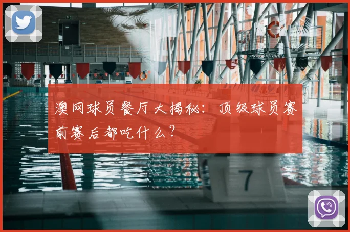 澳网球员餐厅大揭秘：顶级球员赛前赛后都吃什么？