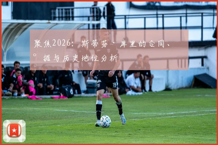 聚焦2026：斯蒂芬·库里的合同、数据与历史地位分析