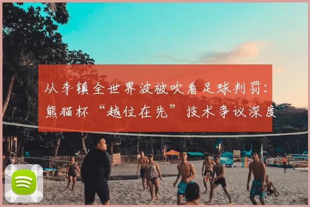 从李镇全世界波被吹看足球判罚：熊猫杯“越位在先”技术争议深度探讨
