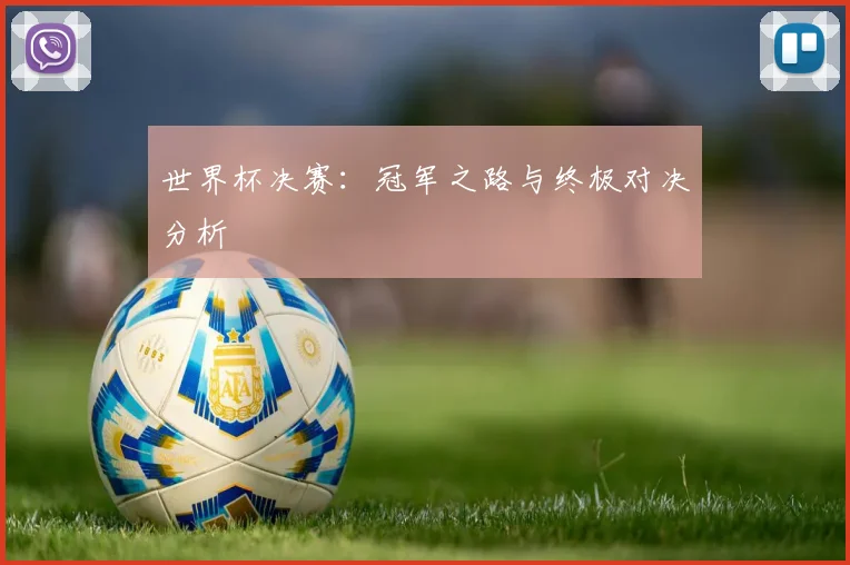 世界杯决赛：冠军之路与终极对决分析