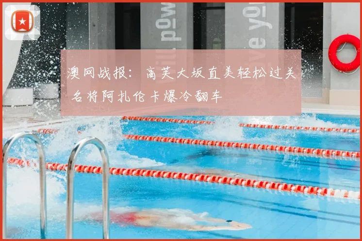 澳网战报：高芙大坂直美轻松过关 名将阿扎伦卡爆冷翻车