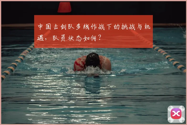 中国击剑队多线作战下的挑战与机遇，队员状态如何？