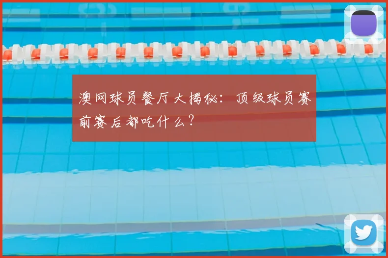 澳网球员餐厅大揭秘：顶级球员赛前赛后都吃什么？