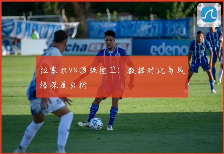 拉塞尔vs顶级控卫：数据对比与风格深度分析