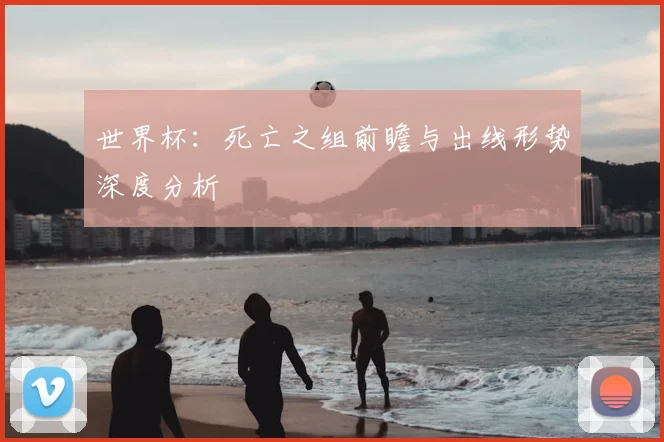 世界杯：死亡之组前瞻与出线形势深度分析