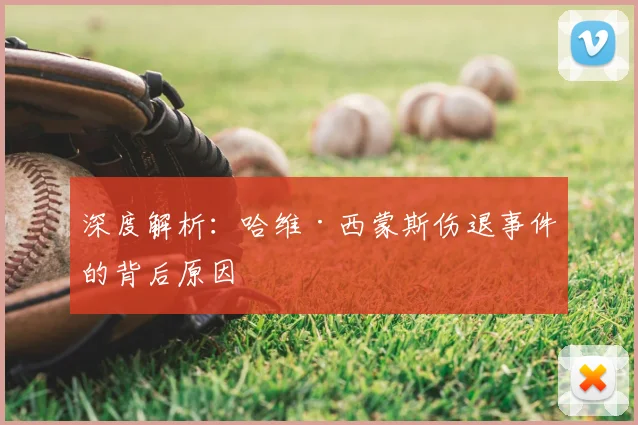 深度解析：哈维·西蒙斯伤退事件的背后原因