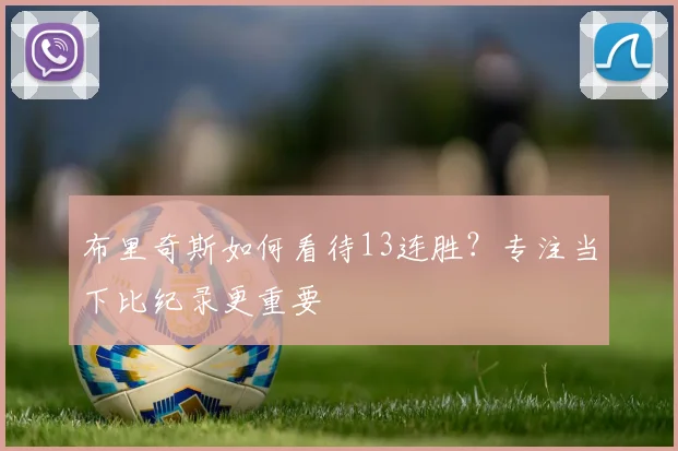 布里奇斯如何看待13连胜？专注当下比纪录更重要