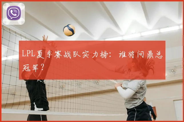 LPL夏季赛战队实力榜：谁将问鼎总冠军？