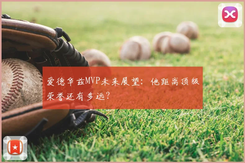 爱德华兹MVP未来展望：他距离顶级荣誉还有多远？