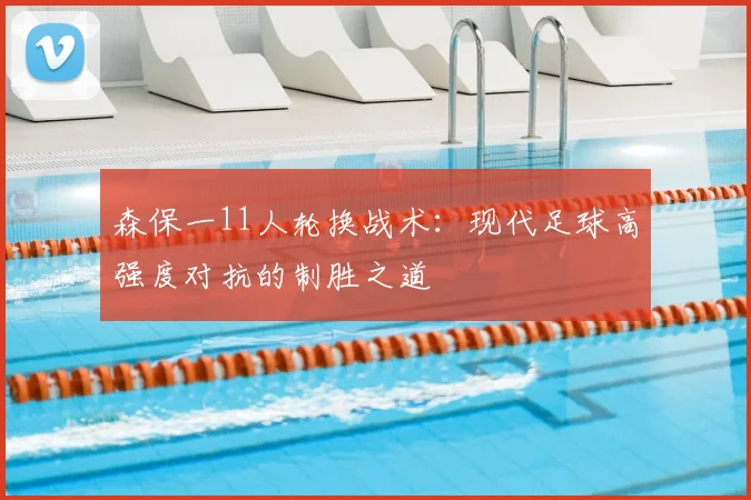 森保一11人轮换战术：现代足球高强度对抗的制胜之道