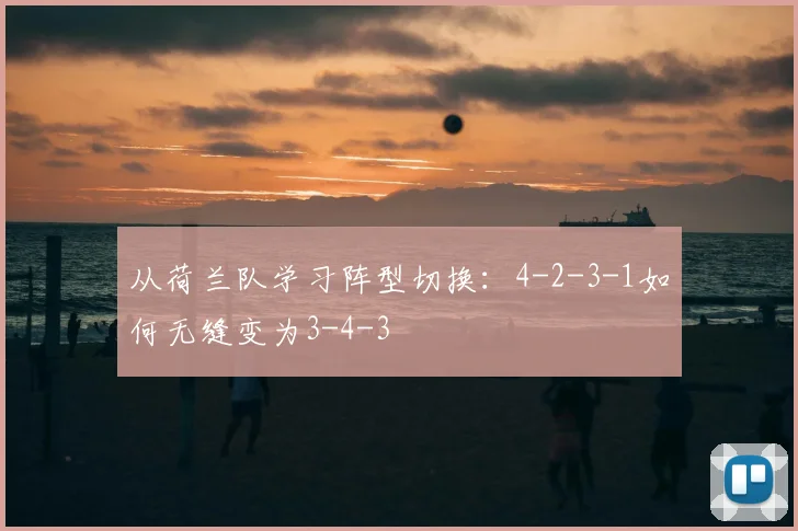 从荷兰队学习阵型切换：4-2-3-1如何无缝变为3-4-3