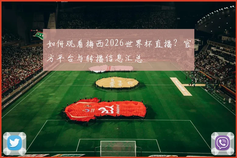 如何观看梅西2026世界杯直播？官方平台与转播信息汇总