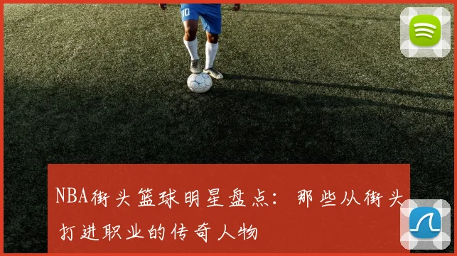 NBA街头篮球明星盘点：那些从街头打进职业的传奇人物