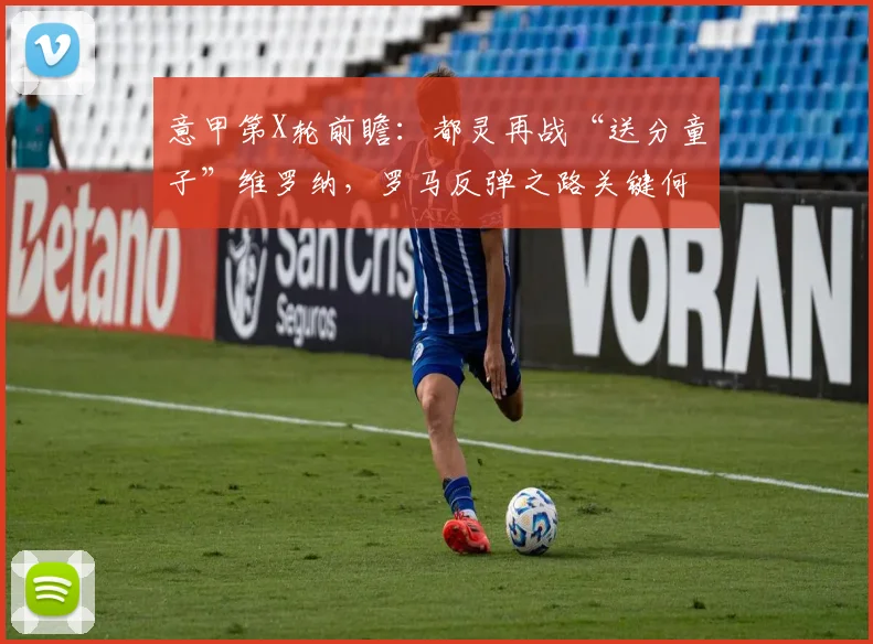 意甲第X轮前瞻：都灵再战“送分童子”维罗纳，罗马反弹之路关键何在？