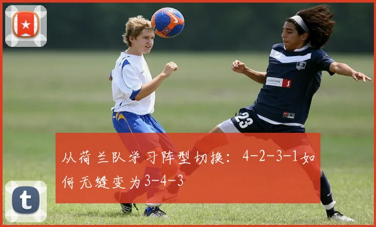 从荷兰队学习阵型切换：4-2-3-1如何无缝变为3-4-3