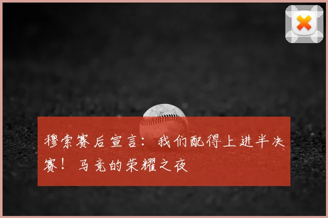 穆索赛后宣言：我们配得上进半决赛！马竞的荣耀之夜