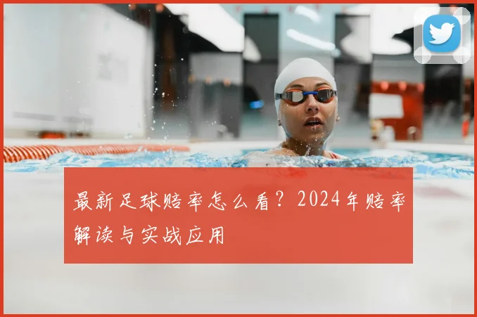 最新足球赔率怎么看？2024年赔率解读与实战应用