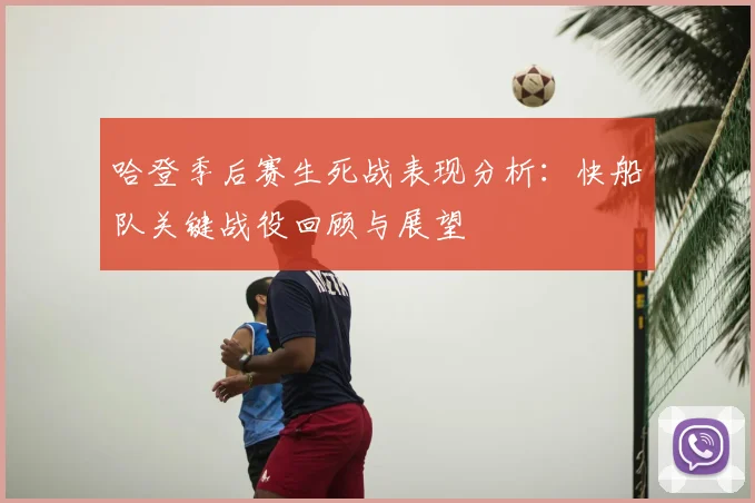 哈登季后赛生死战表现分析：快船队关键战役回顾与展望