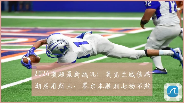 2026澳超最新战况：奥克兰城伤病潮启用新人，墨尔本胜利七场不败金身告破，附历史交锋与积分榜