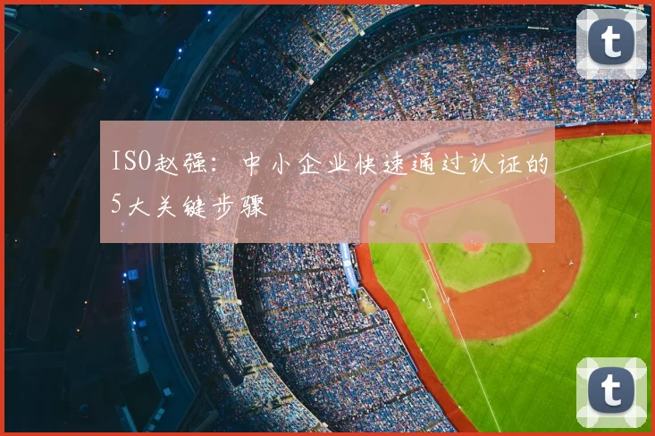 ISO赵强：中小企业快速通过认证的5大关键步骤