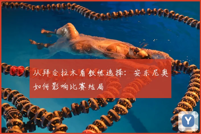 从拜合拉木看教练选择：安东尼奥如何影响比赛结局