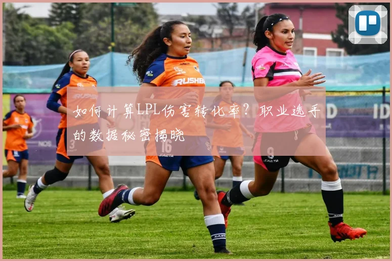 如何计算LPL伤害转化率？职业选手的数据秘密揭晓