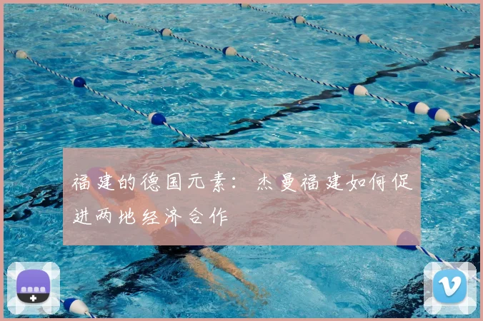 福建的德国元素：杰曼福建如何促进两地经济合作